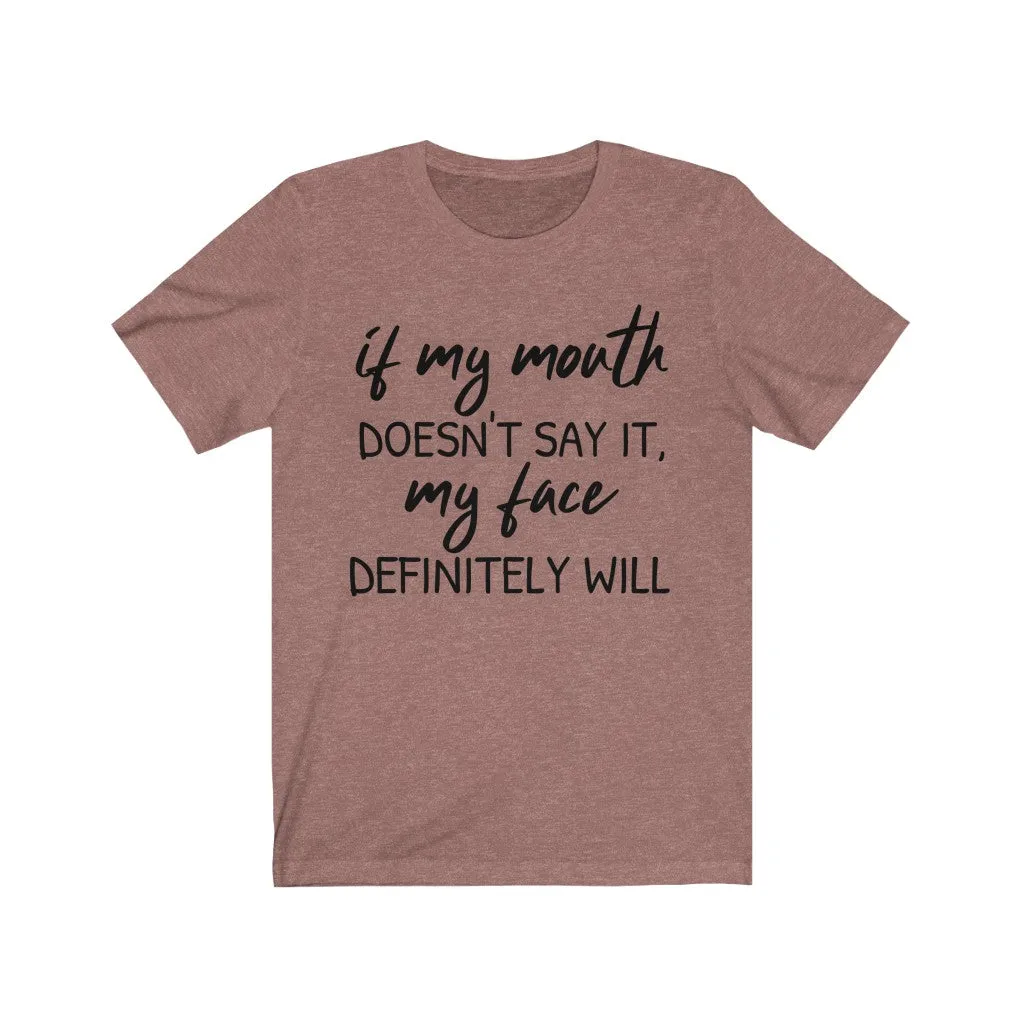 If My Mouth Doesn't Say It, My Face Definitely Will - T-shirt
