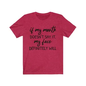 If My Mouth Doesn't Say It, My Face Definitely Will - T-shirt