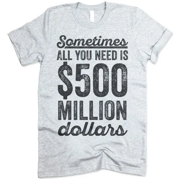 Sometimes All You Need Is 500 Million Dollars T-Shirt