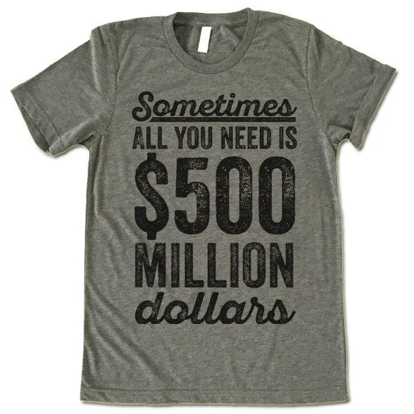 Sometimes All You Need Is 500 Million Dollars T-Shirt