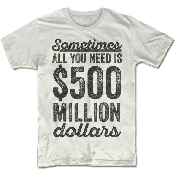 Sometimes All You Need Is 500 Million Dollars T-Shirt
