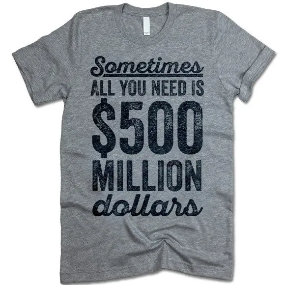 Sometimes All You Need Is 500 Million Dollars T-Shirt