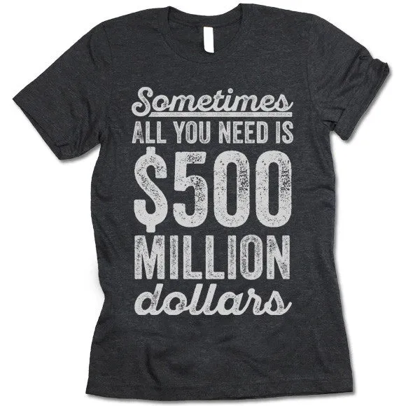 Sometimes All You Need Is 500 Million Dollars T-Shirt