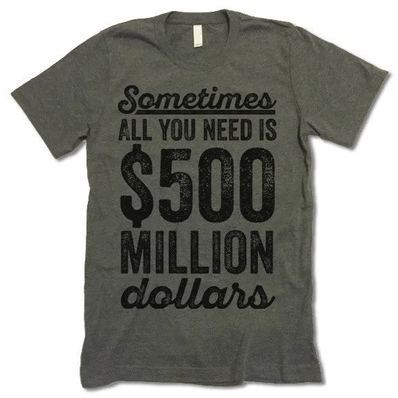 Sometimes All You Need Is 500 Million Dollars T-Shirt