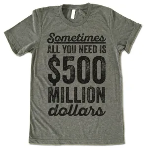 Sometimes All You Need Is 500 Million Dollars T-Shirt